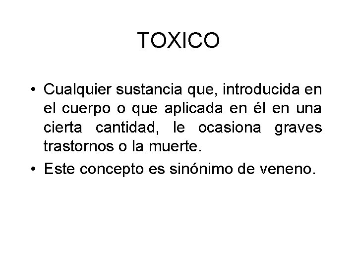 TOXICO • Cualquier sustancia que, introducida en el cuerpo o que aplicada en él