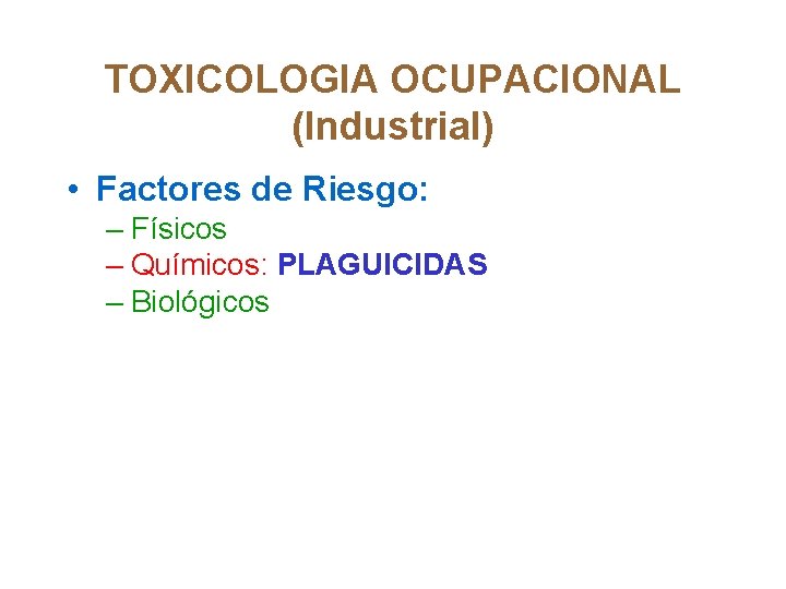 TOXICOLOGIA OCUPACIONAL (Industrial) • Factores de Riesgo: – Físicos – Químicos: PLAGUICIDAS – Biológicos