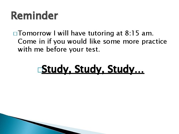 Reminder � Tomorrow I will have tutoring at 8: 15 am. Come in if