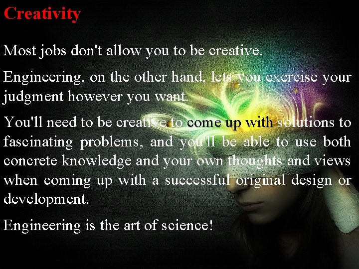 Creativity Most jobs don't allow you to be creative. Engineering, on the other hand,