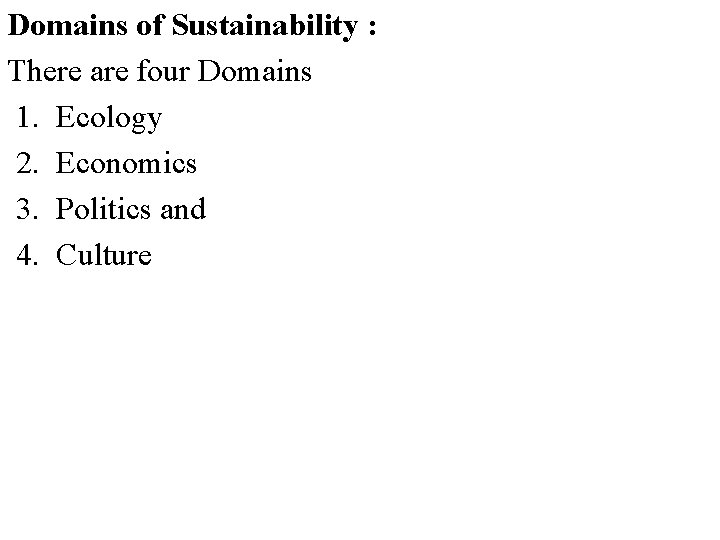 Domains of Sustainability : There are four Domains 1. Ecology 2. Economics 3. Politics