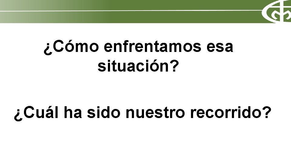 ¿Cómo enfrentamos esa situación? ¿Cuál ha sido nuestro recorrido? 