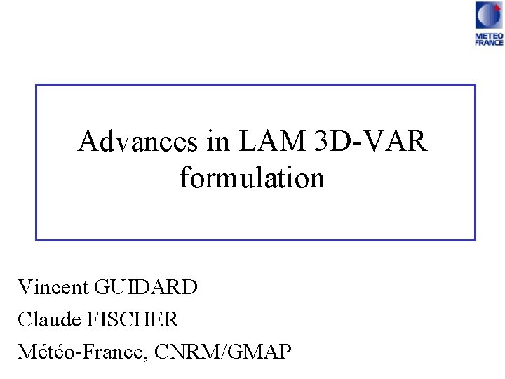 Advances in LAM 3 D-VAR formulation Vincent GUIDARD Claude FISCHER Météo-France, CNRM/GMAP 