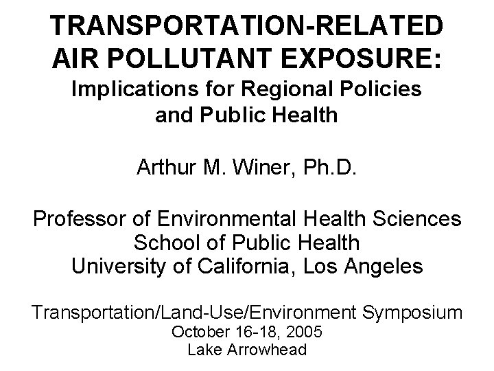 TRANSPORTATION-RELATED AIR POLLUTANT EXPOSURE: Implications for Regional Policies and Public Health Arthur M. Winer,