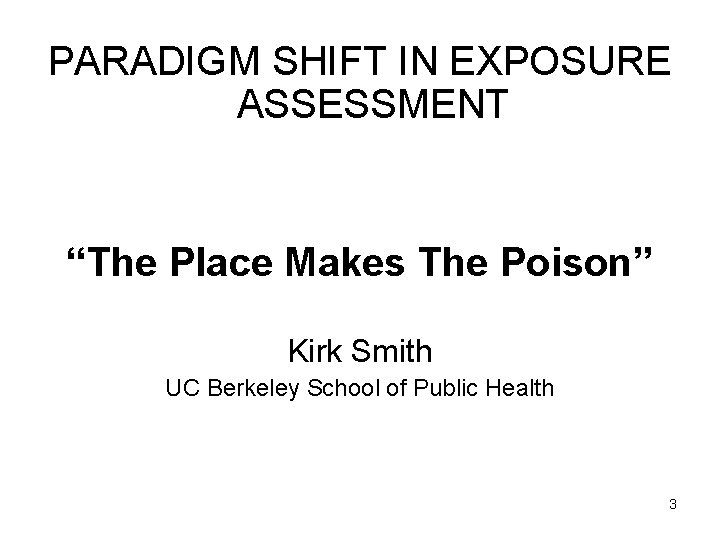 PARADIGM SHIFT IN EXPOSURE ASSESSMENT “The Place Makes The Poison” Kirk Smith UC Berkeley