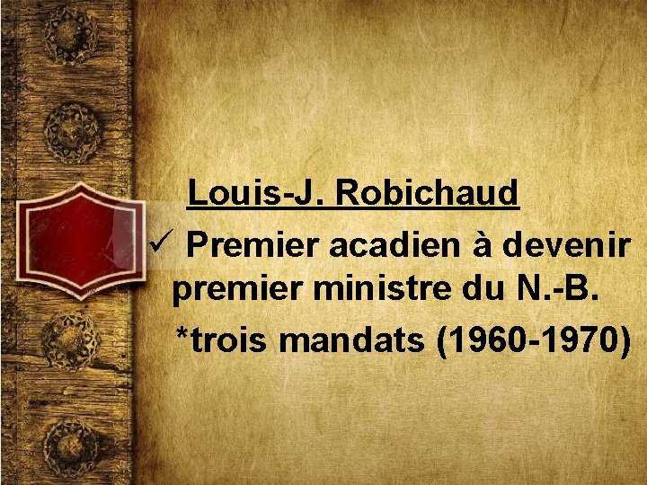 Louis-J. Robichaud ü Premier acadien à devenir premier ministre du N. -B. *trois mandats