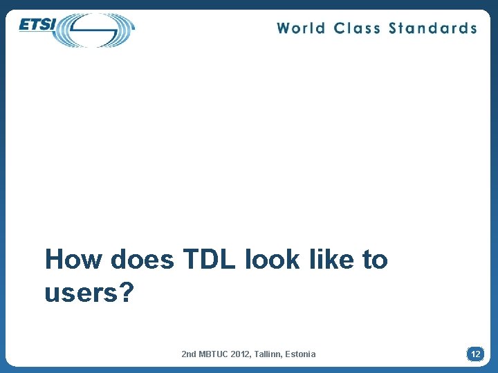 How does TDL look like to users? 2 nd MBTUC 2012, Tallinn, Estonia 12