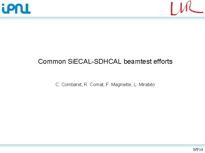 Common Si. ECAL-SDHCAL beamtest efforts C. Combaret, R. Cornat, F. Magniette, L. Mirabito WP