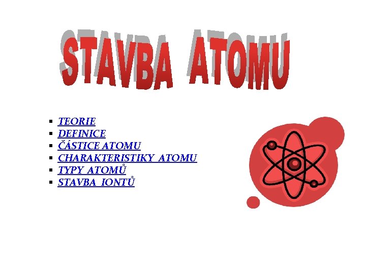 § § § TEORIE DEFINICE ČÁSTICE ATOMU CHARAKTERISTIKY ATOMU TYPY ATOMŮ STAVBA IONTŮ 