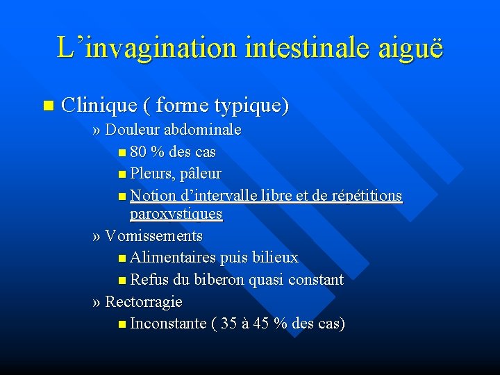 L’invagination intestinale aiguë n Clinique ( forme typique) » Douleur abdominale n 80 %