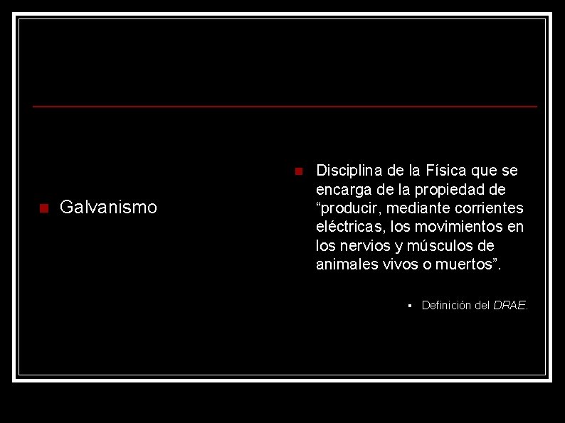 n n Galvanismo Disciplina de la Física que se encarga de la propiedad de
