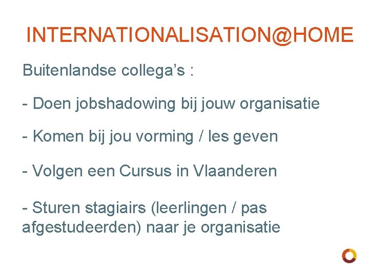 INTERNATIONALISATION@HOME Buitenlandse collega’s : - Doen jobshadowing bij jouw organisatie - Komen bij jou