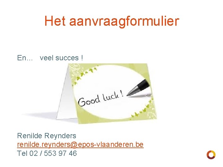 Het aanvraagformulier En… veel succes ! Renilde Reynders renilde. reynders@epos-vlaanderen. be Tel 02 /