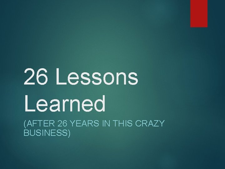 26 Lessons Learned (AFTER 26 YEARS IN THIS CRAZY BUSINESS) 