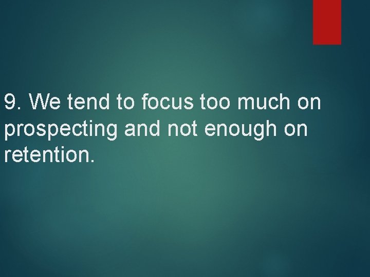 9. We tend to focus too much on prospecting and not enough on retention.