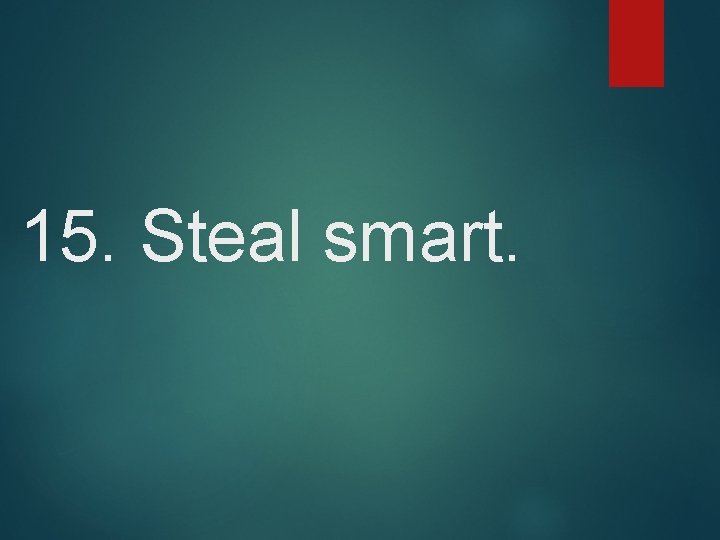 15. Steal smart. 