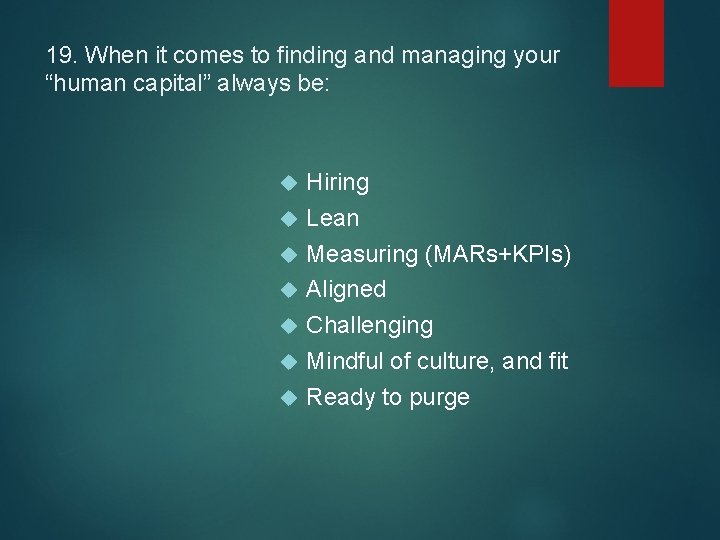 19. When it comes to finding and managing your “human capital” always be: Hiring