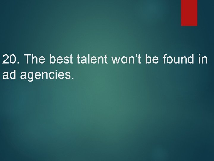 20. The best talent won’t be found in ad agencies. 