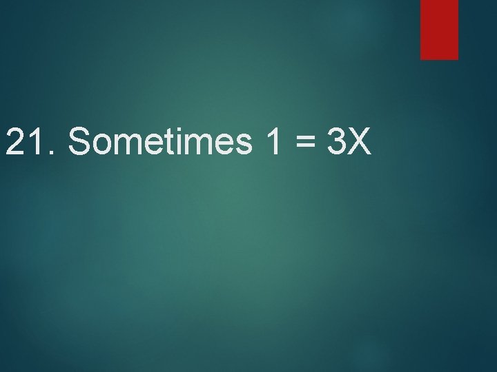 21. Sometimes 1 = 3 X 