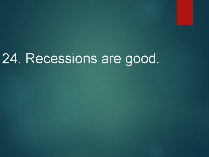 24. Recessions are good. 