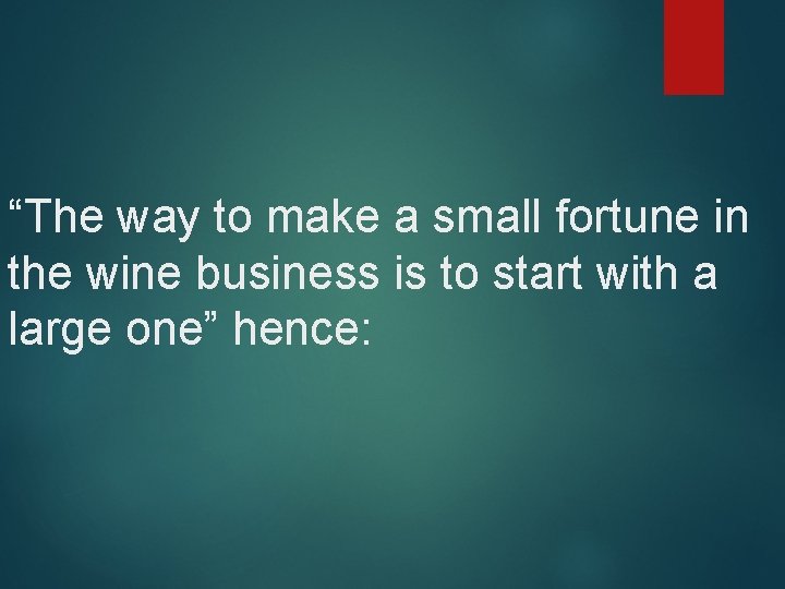 “The way to make a small fortune in the wine business is to start