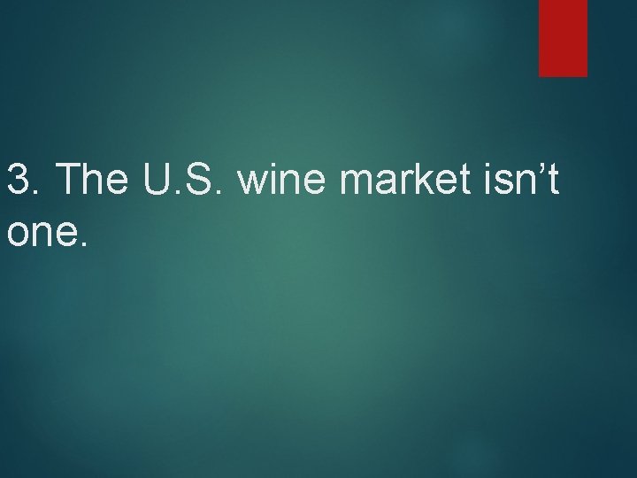 3. The U. S. wine market isn’t one. 