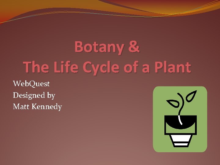 Botany & The Life Cycle of a Plant Web. Quest Designed by Matt Kennedy