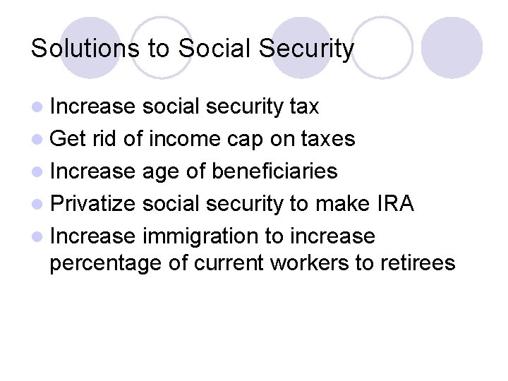 Solutions to Social Security l Increase social security tax l Get rid of income