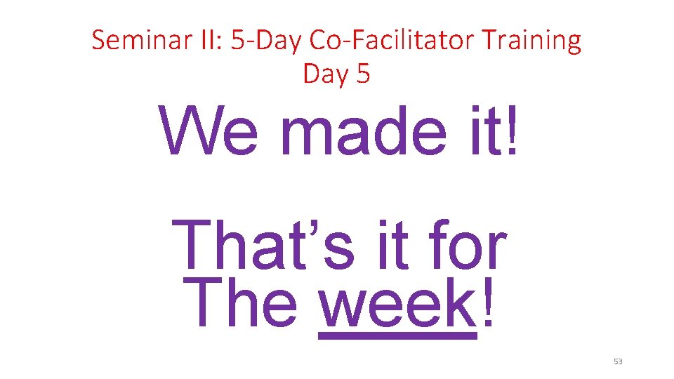 Seminar II: 5 -Day Co-Facilitator Training Day 5 We made it! That’s it for