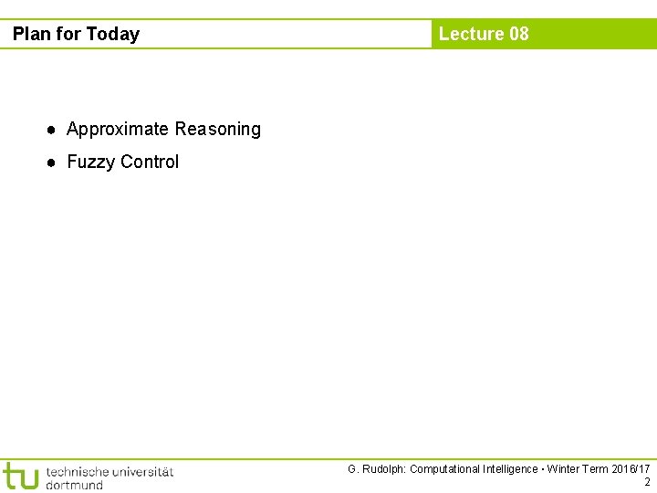 Plan for Today Lecture 08 ● Approximate Reasoning ● Fuzzy Control G. Rudolph: Computational