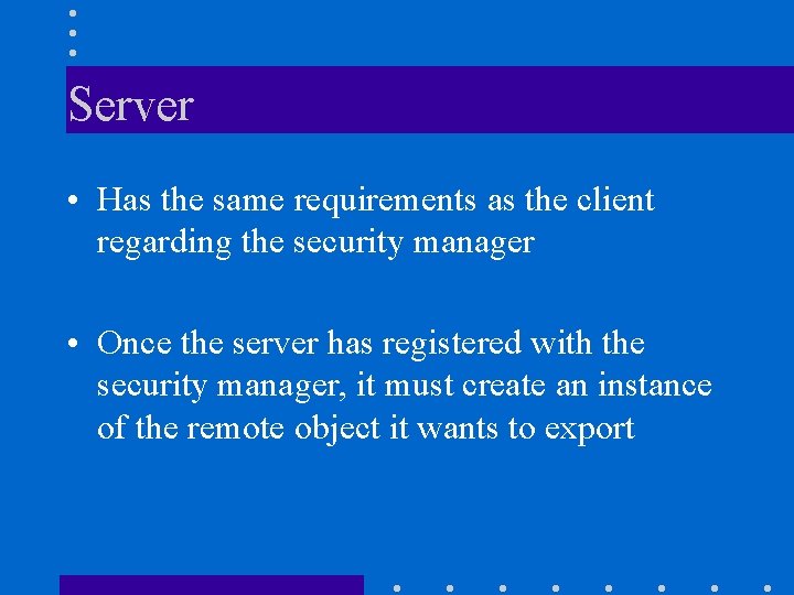Server • Has the same requirements as the client regarding the security manager • Server • Has the same requirements as the client regarding the security manager •
