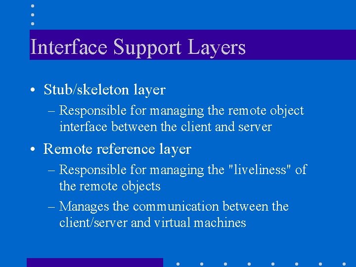 Interface Support Layers • Stub/skeleton layer – Responsible for managing the remote object interface Interface Support Layers • Stub/skeleton layer – Responsible for managing the remote object interface