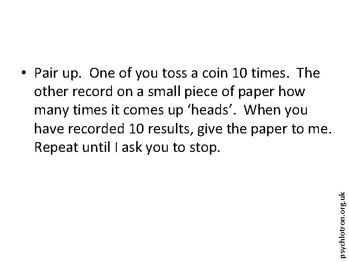 psychlotron. org. uk • Pair up. One of you toss a coin 10 times.