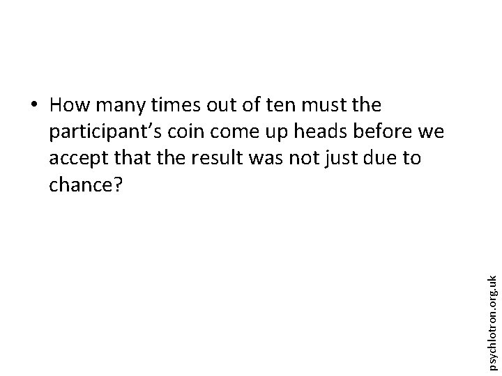 psychlotron. org. uk • How many times out of ten must the participant’s coin