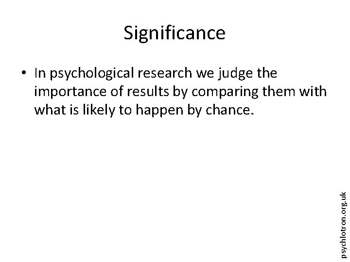 Significance psychlotron. org. uk • In psychological research we judge the importance of results