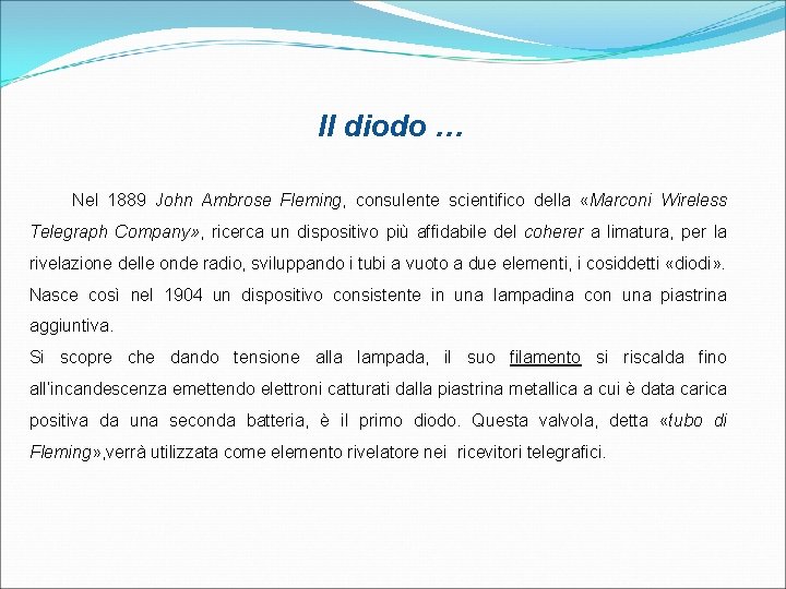 Il diodo … Nel 1889 John Ambrose Fleming, consulente scientifico della «Marconi Wireless Telegraph