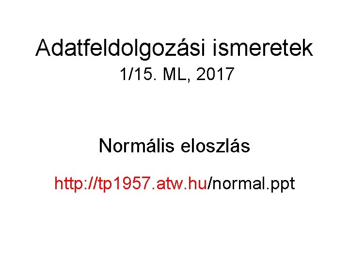 Adatfeldolgozási ismeretek 1/15. ML, 2017 Normális eloszlás http: //tp 1957. atw. hu/normal. ppt 