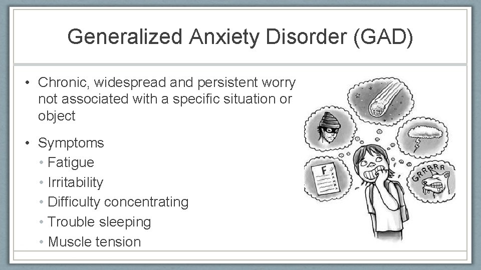Generalized Anxiety Disorder (GAD) • Chronic, widespread and persistent worry not associated with a