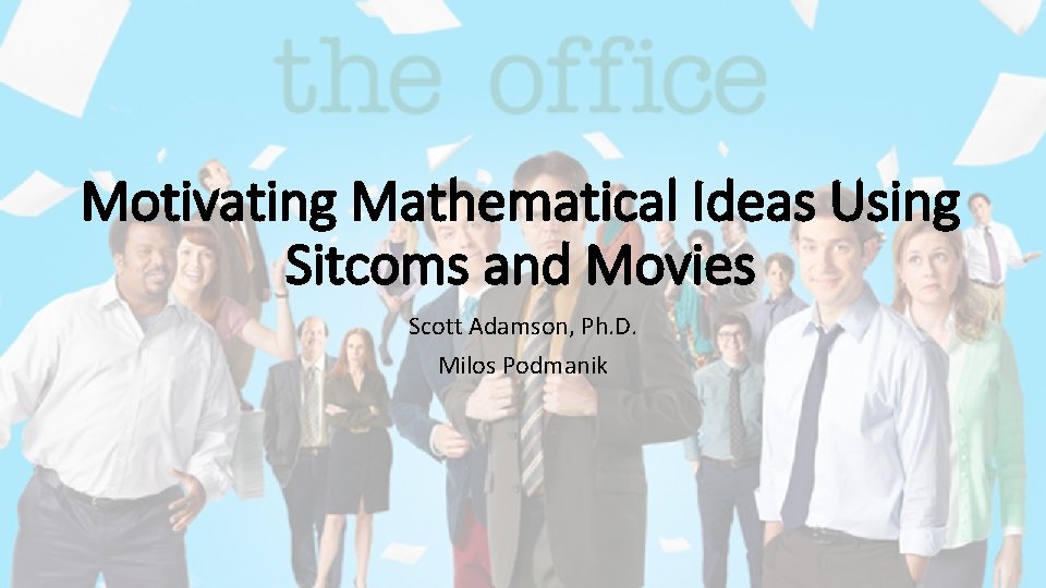Motivating Mathematical Ideas Using Sitcoms and Movies Scott Adamson, Ph. D. Milos Podmanik 