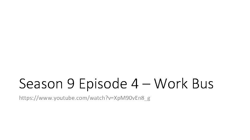 Season 9 Episode 4 – Work Bus https: //www. youtube. com/watch? v=Xp. M 90