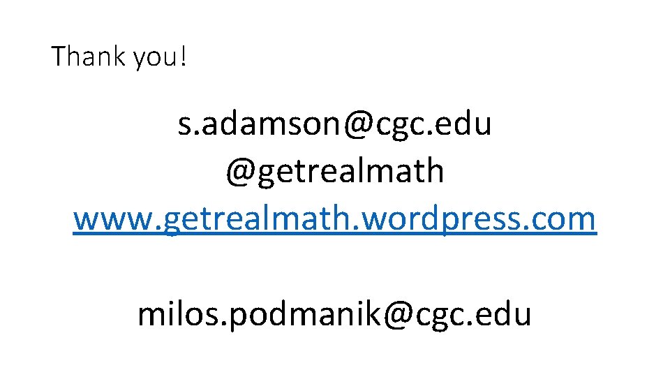 Thank you! s. adamson@cgc. edu @getrealmath www. getrealmath. wordpress. com milos. podmanik@cgc. edu 