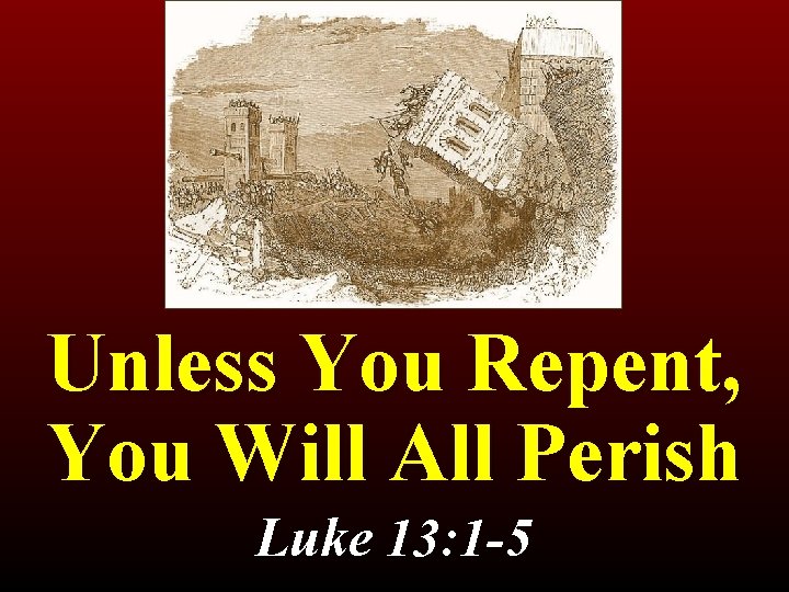 Unless You Repent, You Will All Perish Luke 13: 1 -5 