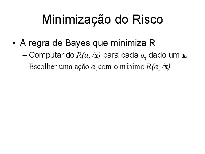 Minimização do Risco • A regra de Bayes que minimiza R – Computando R(αi