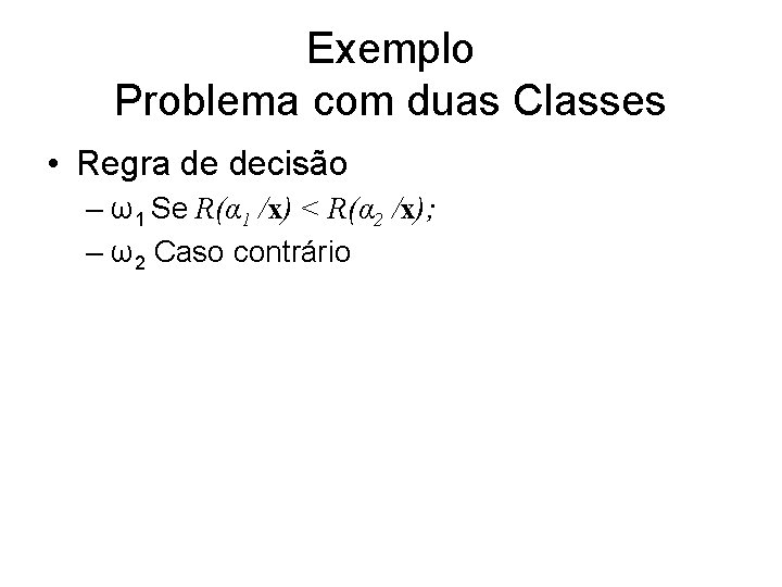 Exemplo Problema com duas Classes • Regra de decisão – ω1 Se R(α 1