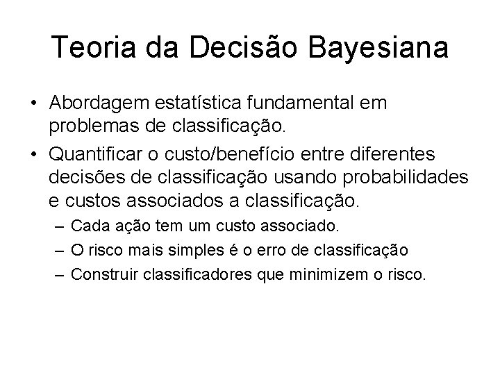 Teoria da Decisão Bayesiana • Abordagem estatística fundamental em problemas de classificação. • Quantificar