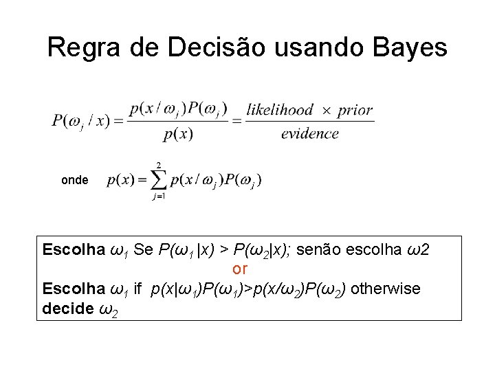 Regra de Decisão usando Bayes onde Escolha ω1 Se P(ω1 |x) > P(ω2|x); senão