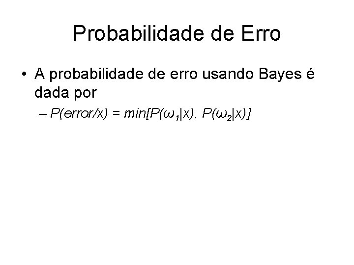 Probabilidade de Erro • A probabilidade de erro usando Bayes é dada por –