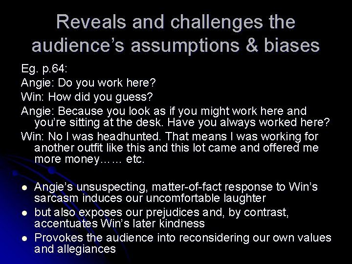 Reveals and challenges the audience’s assumptions & biases Eg. p. 64: Angie: Do you
