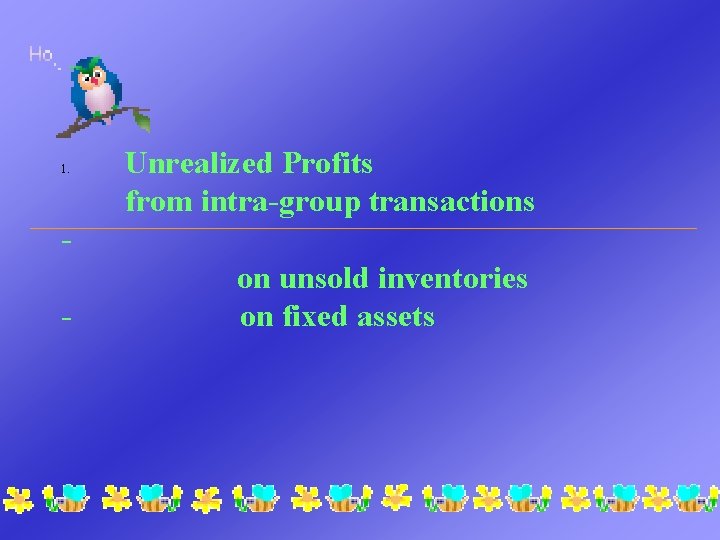 1. Unrealized Profits from intra-group transactions - on unsold inventories on fixed assets 