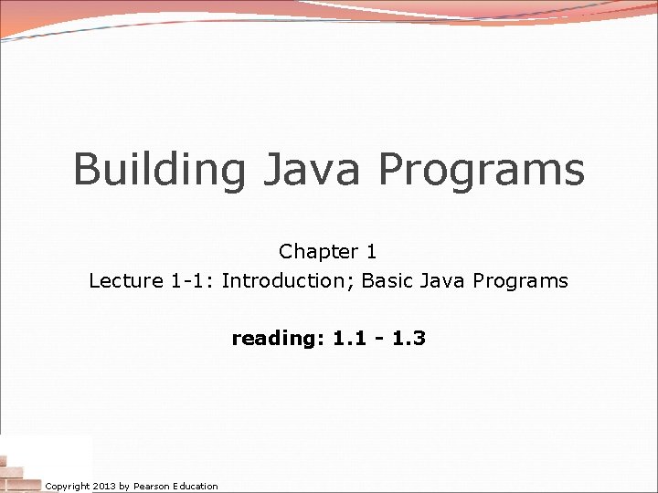 Building Java Programs Chapter 1 Lecture 1 -1: Introduction; Basic Java Programs reading: 1.